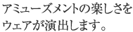 �A�~���[�Y�����g�̊y�������E�F�A�����o���܂��B